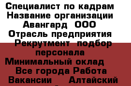 Специалист по кадрам › Название организации ­ Авангард, ООО › Отрасль предприятия ­ Рекрутмент, подбор персонала › Минимальный оклад ­ 1 - Все города Работа » Вакансии   . Алтайский край,Алейск г.